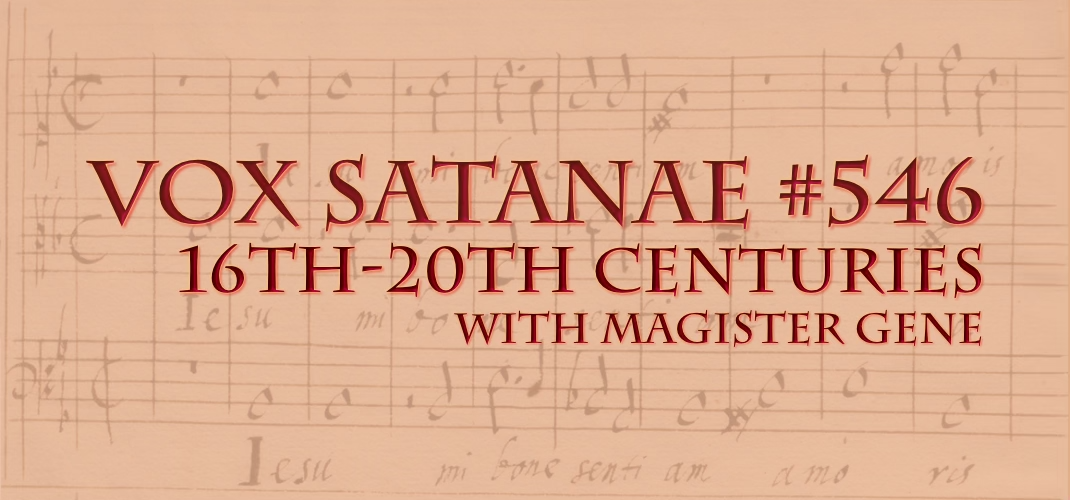 Vox Satanae – Episode #546: 16th-20th Centuries – Weeks of 2022 June 06 and June 13